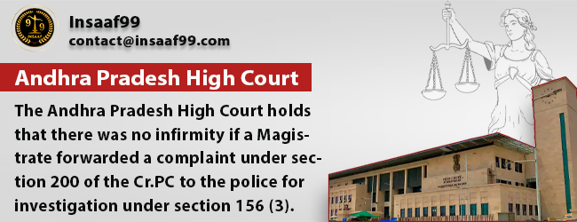The Andhra Pradesh High Court holds that there was no infirmity if a Magistrate forwarded a complaint under section 200 of the Cr.PC to the police for investigation under section 156 (3).